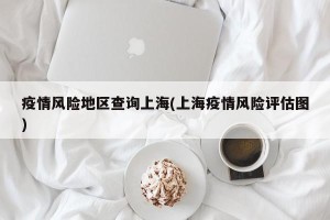 疫情风险地区查询上海(上海疫情风险评估图)