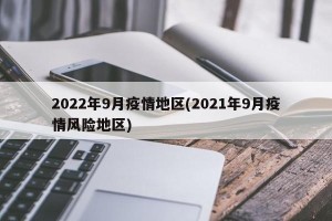 2022年9月疫情地区(2021年9月疫情风险地区)