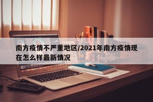 南方疫情不严重地区/2021年南方疫情现在怎么样最新情况