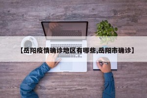 【岳阳疫情确诊地区有哪些,岳阳市确诊】