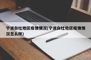 宁波白杜地区疫情情况(宁波白杜地区疫情情况怎么样)