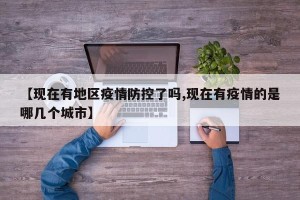 【现在有地区疫情防控了吗,现在有疫情的是哪几个城市】