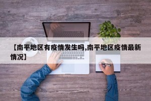 【南平地区有疫情发生吗,南平地区疫情最新情况】