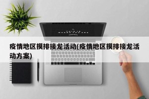 疫情地区摸排接龙活动(疫情地区摸排接龙活动方案)