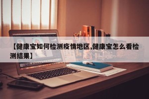【健康宝如何检测疫情地区,健康宝怎么看检测结果】