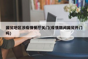 国贸地区涉疫情餐厅关门(疫情期间国贸开门吗)