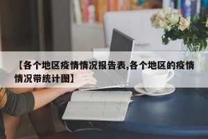 【各个地区疫情情况报告表,各个地区的疫情情况带统计图】