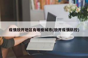 疫情放开地区有哪些城市(放开疫情防控)