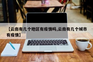 【云南有几个地区有疫情吗,云南有几个城市有疫情】