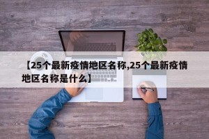 【25个最新疫情地区名称,25个最新疫情地区名称是什么】