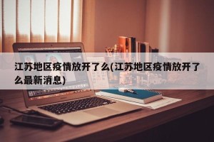 江苏地区疫情放开了么(江苏地区疫情放开了么最新消息)
