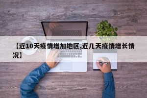 【近10天疫情增加地区,近几天疫情增长情况】