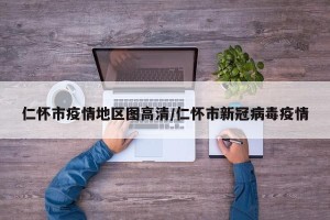 仁怀市疫情地区图高清/仁怀市新冠病毒疫情