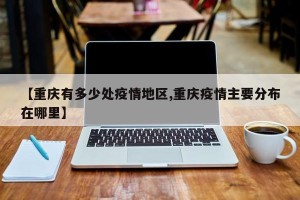 【重庆有多少处疫情地区,重庆疫情主要分布在哪里】