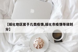 【绥化地区属于几类疫情,绥化市疫情等级划分】