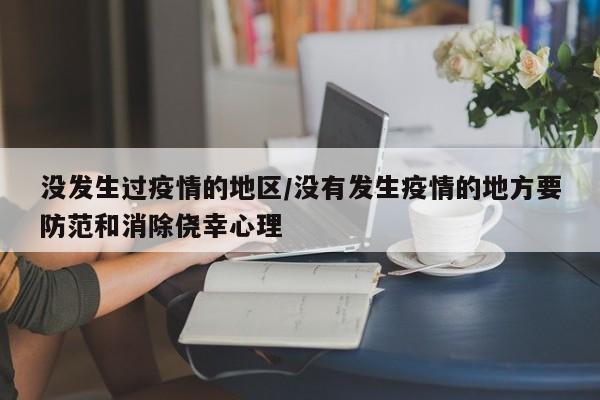 没发生过疫情的地区/没有发生疫情的地方要防范和消除侥幸心理