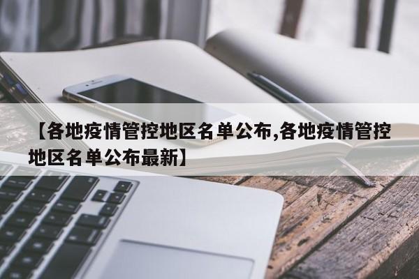 【各地疫情管控地区名单公布,各地疫情管控地区名单公布最新】