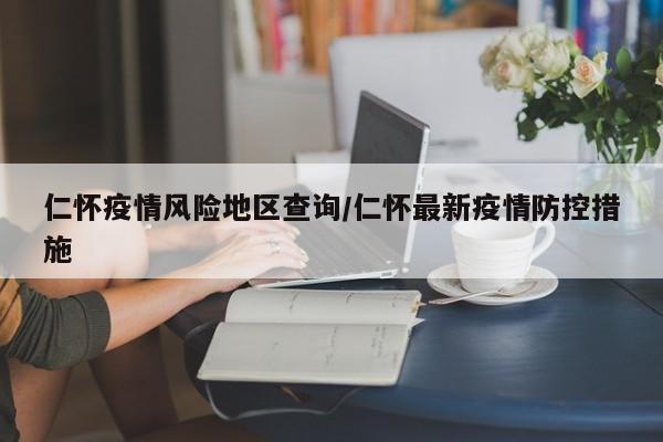 仁怀疫情风险地区查询/仁怀最新疫情防控措施