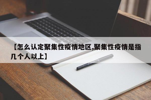 【怎么认定聚集性疫情地区,聚集性疫情是指几个人以上】