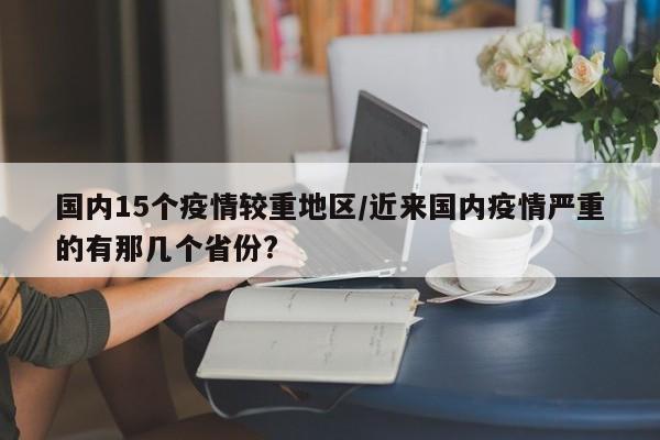 国内15个疫情较重地区/近来国内疫情严重的有那几个省份?