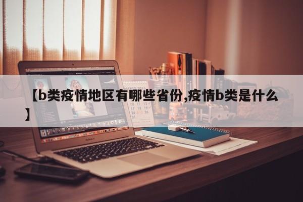 【b类疫情地区有哪些省份,疫情b类是什么】