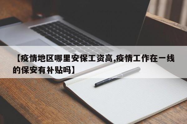 【疫情地区哪里安保工资高,疫情工作在一线的保安有补贴吗】