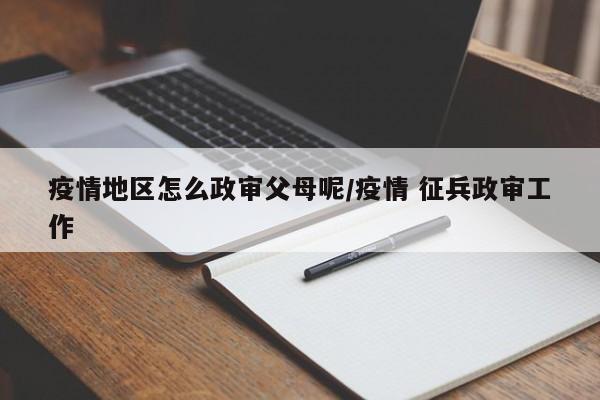 疫情地区怎么政审父母呢/疫情 征兵政审工作